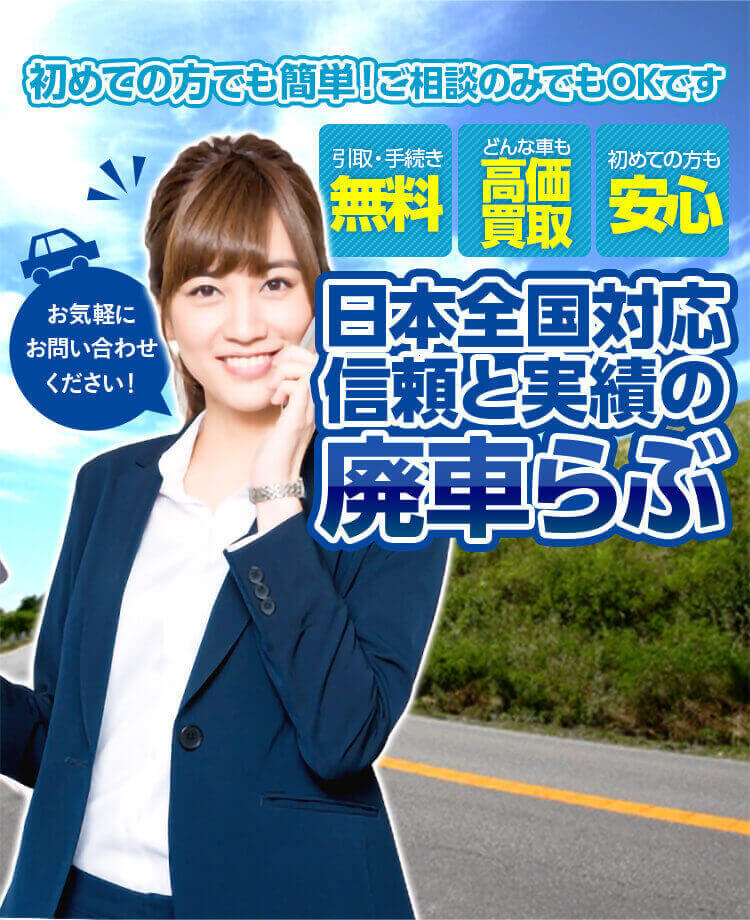 初めての方でも簡単！ご相談のみでもOKです。日本全国対応、信頼と実績の廃車らぶ